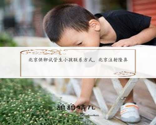 北京供卵试管生小孩联系方式，北京注射隆鼻
